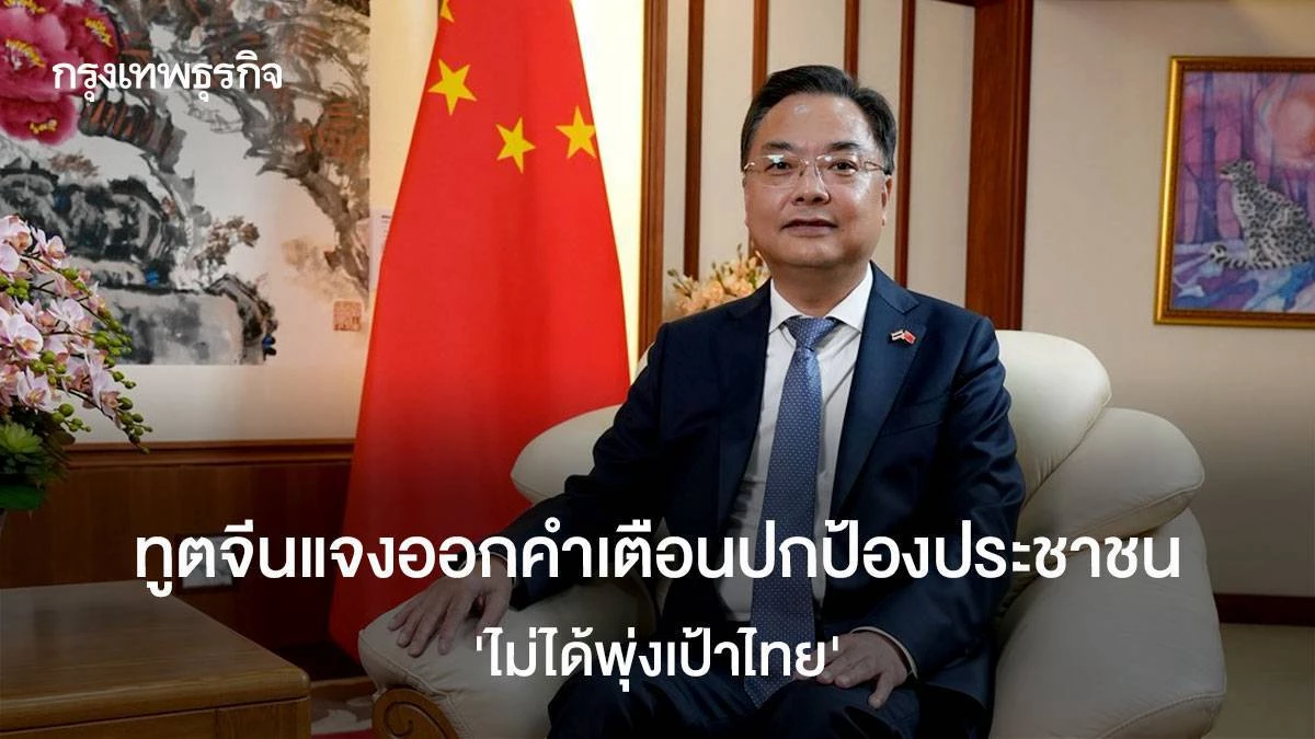 ทูตจีนแจงคำเตือนพลเมืองก่อนมาไทย ระบุเป็นมาตรการป้องกัน ไม่ได้พุ่งเป้าไทย